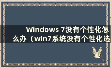 Windows 7没有个性化怎么办（win7系统没有个性化选项）